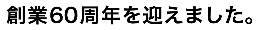 創業60周年を迎えました。