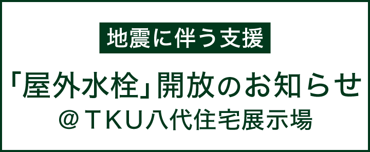 【地震に伴う支援】八代展示場「屋外水栓」開放のお知らせ